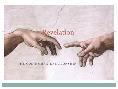 THE GOD-HUMAN RELATIONSHIP Revelation. What is revelation?  A gift from God to help us know Him  We cannot fully know God How does is occur?  Natural.