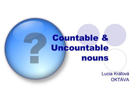 Countable & Uncountable nouns Lucia Kráľová OKTÁVA.