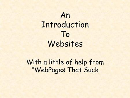 An Introduction To Websites With a little of help from “WebPages That Suck.