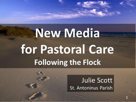 By Julie Scott, Pastoral Associate ©Julie Scott New Media for Pastoral Care Following the Flock 1 Julie Scott St. Antoninus Parish.