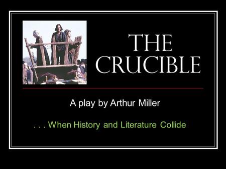 The Crucible A play by Arthur Miller... When History and Literature Collide.