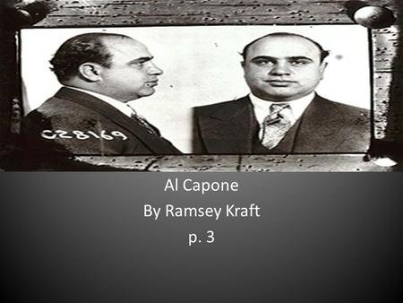 Al Capone By Ramsey Kraft p. 3. What he did Alphonse Gabriel Al Capone (January 17, 1899 – January 25, 1947) was an American gangster who led a Prohibition-era.