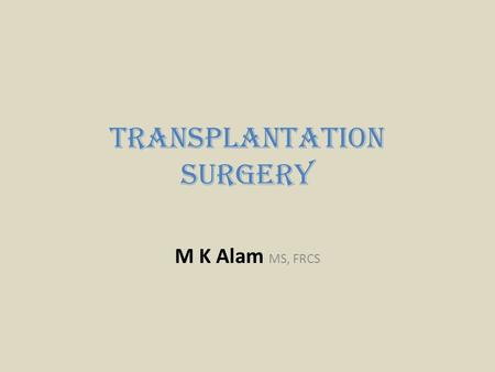 Transplantation Surgery M K Alam MS, FRCS. ILOs At the end of this presentation students should be able to: Define terminology used in transplantation.