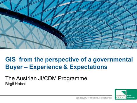 DER SPEZIALIST FÜR PUBLIC CONSULTING GIS from the perspective of a governmental Buyer – Experience & Expectations The Austrian JI/CDM Programme Birgit.