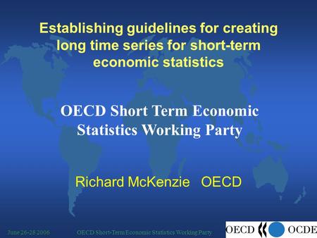 OECD Short-Term Economic Statistics Working PartyJune 26-28 2006 Establishing guidelines for creating long time series for short-term economic statistics.