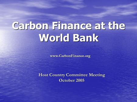 Carbon Finance at the World Bank Host Country Committee Meeting October 2005 www.CarbonFinance.org.