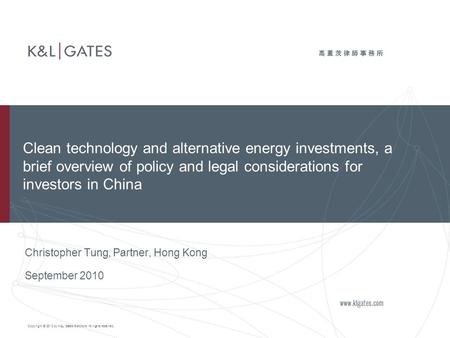 Copyright © 2010 by K&L Gates Solicitors. All rights reserved. Christopher Tung, Partner, Hong Kong September 2010 Clean technology and alternative energy.