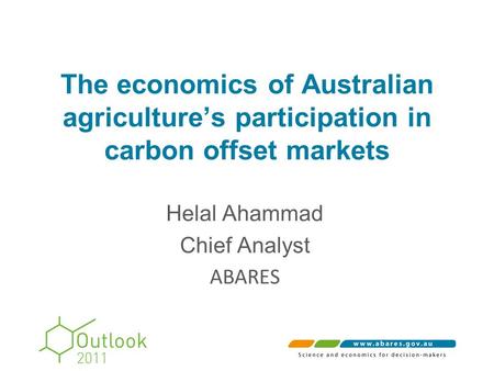 The economics of Australian agriculture’s participation in carbon offset markets Helal Ahammad Chief Analyst ABARES.