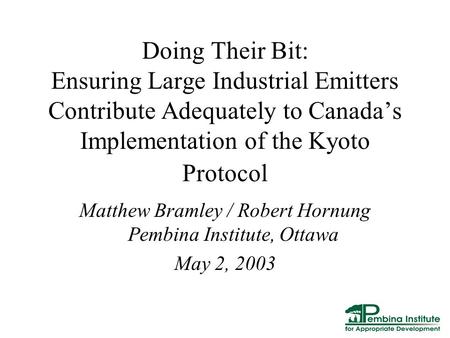 Doing Their Bit: Ensuring Large Industrial Emitters Contribute Adequately to Canada’s Implementation of the Kyoto Protocol Matthew Bramley / Robert Hornung.