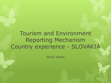 Tourism and Environment Reporting Mechanism Country experience - SLOVAKIA Pavol Weiss.