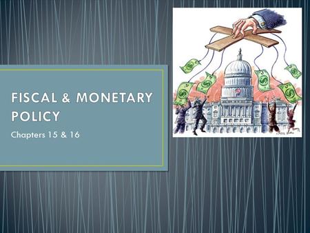 Chapters 15 & 16. T WO TOOLS: F iscal & Monetary Policy W hat’s the difference? F iscal Policy = Taxing & Spending M onetary Policy = manipulating the.