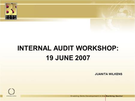 INTERNAL AUDIT WORKSHOP: 19 JUNE 2007 JUANITA WILKENS.