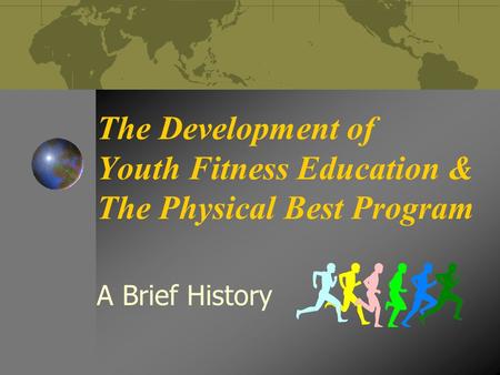 The Development of Youth Fitness Education & The Physical Best Program A Brief History.