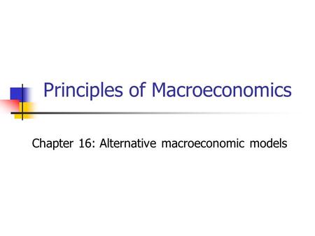 Principles of Macroeconomics Chapter 16: Alternative macroeconomic models.