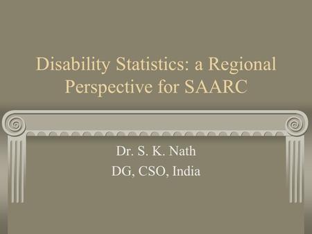 Disability Statistics: a Regional Perspective for SAARC Dr. S. K. Nath DG, CSO, India.
