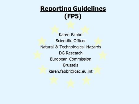 Reporting Guidelines (FP5) Karen Fabbri Scientific Officer Natural & Technological Hazards DG Research European Commission Brussels