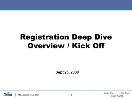 Lead from the front Texas Nodal  1 Registration Deep Dive Overview / Kick Off Sept 25, 2008.