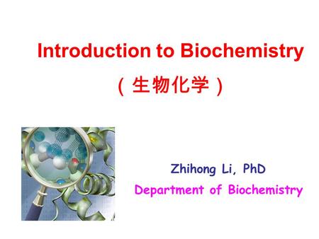 Zhihong Li, PhD Department of Biochemistry Introduction to Biochemistry （生物化学）