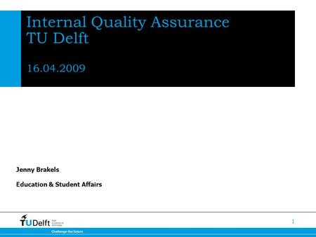 1 Internal Quality Assurance TU Delft 16.04.2009 Jenny Brakels Education & Student Affairs.