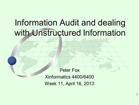 1 Peter Fox Xinformatics 4400/6400 Week 11, April 16, 2013 Information Audit and dealing with Unstructured Information.