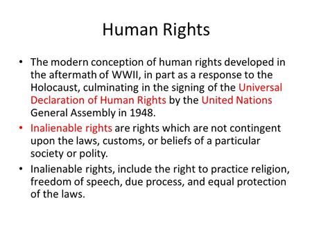 Human Rights The modern conception of human rights developed in the aftermath of WWII, in part as a response to the Holocaust, culminating in the signing.