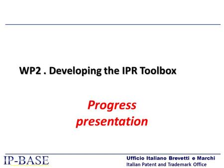 Ufficio Italiano Brevetti e Marchi Italian Patent and Trademark Office WP2. Developing the IPR Toolbox Progress presentation.