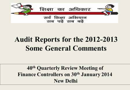 Audit Reports for the 2012-2013 Some General Comments 40 th Quarterly Review Meeting of Finance Controllers on 30 th January 2014 New Delhi.