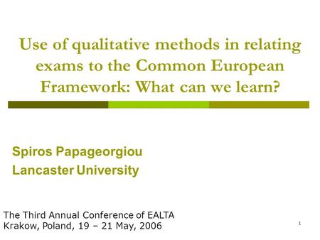 1 Use of qualitative methods in relating exams to the Common European Framework: What can we learn? Spiros Papageorgiou Lancaster University The Third.
