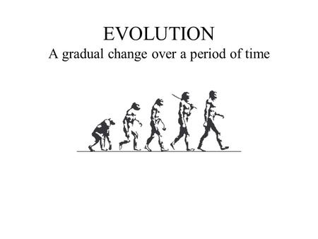 EVOLUTION A gradual change over a period of time.