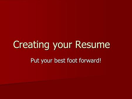 Creating your Resume Put your best foot forward!.