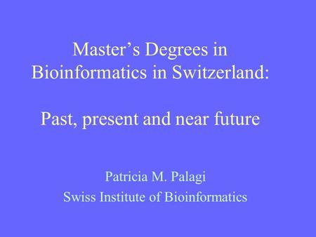 Master’s Degrees in Bioinformatics in Switzerland: Past, present and near future Patricia M. Palagi Swiss Institute of Bioinformatics.
