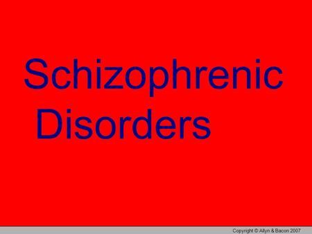 Copyright © Allyn & Bacon 2007 Schizophrenic Disorders.