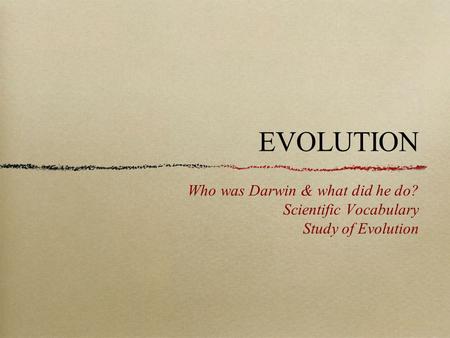 EVOLUTION Who was Darwin & what did he do? Scientific Vocabulary Study of Evolution.