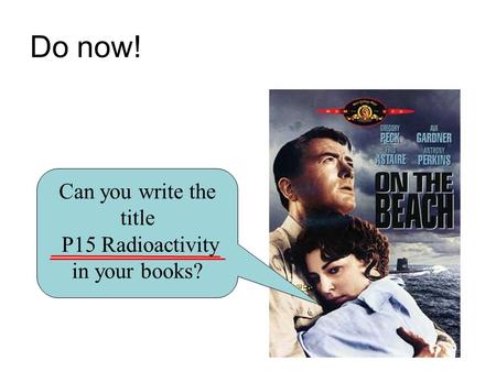 Do now! Can you write the title P15 Radioactivity in your books?