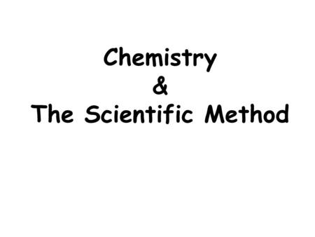 Chemistry & The Scientific Method. Chemistry The study of the composition of substances and the changes they undergo.
