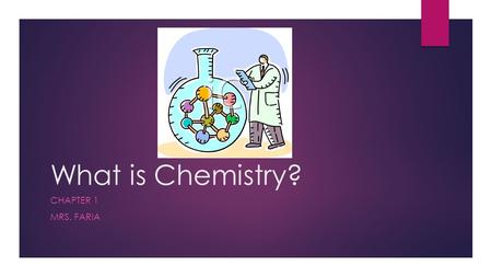 What is Chemistry? CHAPTER 1 MRS. FARIA. Chapter Summary – Vocabulary Terms  Matter  Technology  Systematic approach  Chemistry  Mass  Weight 