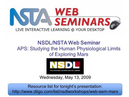 LIVE INTERACTIVE YOUR DESKTOP Wednesday, May 13, 2009 NSDL/NSTA Web Seminar APS: Studying the Human Physiological Limits of Exploring Mars Resource.