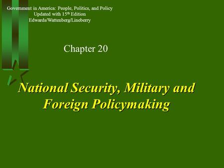 National Security, Military and Foreign Policymaking Chapter 20 Government in America: People, Politics, and Policy Updated with 15 th Edition Edwards/Wattenberg/Lineberry.