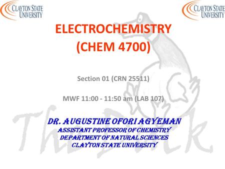 ELECTROCHEMISTRY (CHEM 4700) Section 01 (CRN 25511) MWF 11:00 - 11:50 am (LAB 107) DR. AUGUSTINE OFORI AGYEMAN Assistant professor of chemistry Department.