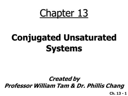 Created by Professor William Tam & Dr. Phillis Chang Ch. 13 - 1 Chapter 13 Conjugated Unsaturated Systems.