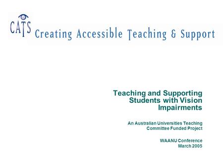 Teaching and Supporting Students with Vision Impairments An Australian Universities Teaching Committee Funded Project WAANU Conference March 2005.