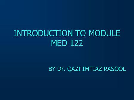 INTRODUCTION TO MODULE MED 122 BY Dr. QAZI IMTIAZ RASOOL.