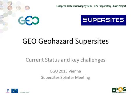 GEO Geohazard Supersites Current Status and key challenges EGU 2013 Vienna Supersites Splinter Meeting.