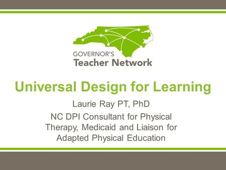 Laurie Ray PT, PhD NC DPI Consultant for Physical Therapy, Medicaid and Liaison for Adapted Physical Education Universal Design for Learning.