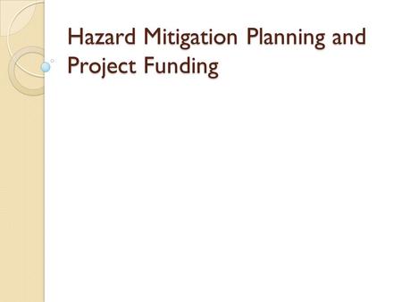 Hazard Mitigation Planning and Project Funding. Agenda Objectives Overview of Hazard Mitigation Hazard Mitigation Planning Mitigation Project Funding.