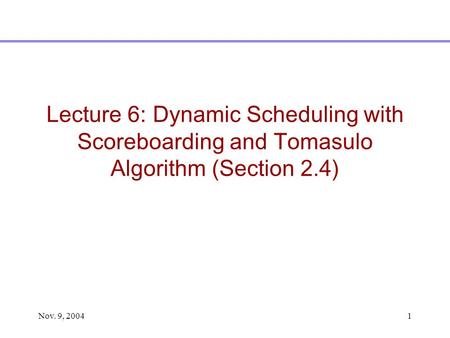 Nov. 9, 20041 Lecture 6: Dynamic Scheduling with Scoreboarding and Tomasulo Algorithm (Section 2.4)