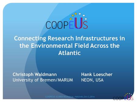 Christoph Waldmann Hank Loescher University of Bremen/MARUM NEON, USA Connecting Research Infrastructures in the Environmental Field Across the Atlantic.