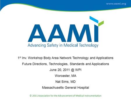 © 2011 Association for the Advancement of Medical Instrumentation 1 st Inv. Workshop Body Area Network Technology and Applications Future Directions, Technologies,