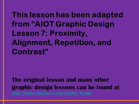 This lesson has been adapted from “AIOT Graphic Design Lesson 7: Proximity, Alignment, Repetition, and Contrast” The original lesson and many other graphic.