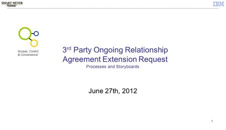 1 3 rd Party Ongoing Relationship Agreement Extension Request June 27th, 2012 Processes and Storyboards ‘Access, Control & Convenience’